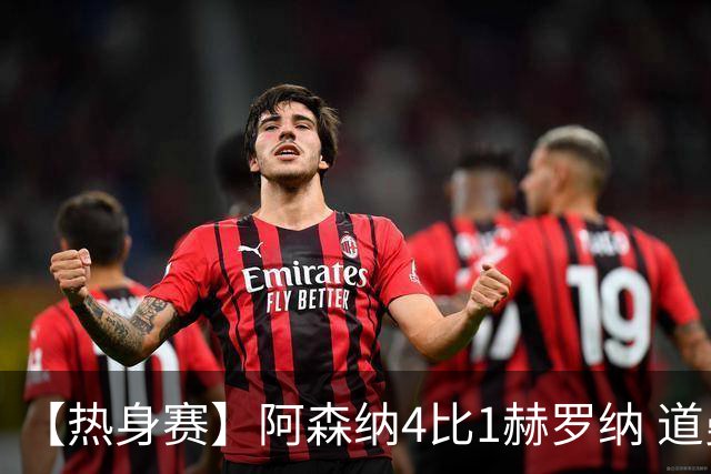 【热身赛】阿森纳4比1赫罗纳 道曼传射新援边锋建功