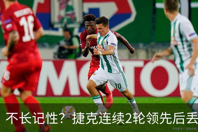 不长记性？捷克连续2轮领先后丢分 80分钟后龟缩送大礼