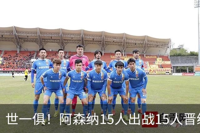 世一俱！阿森纳15人出战15人晋级 皇萨魔城军各有拖累