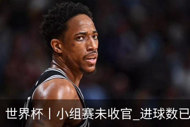 世界杯丨小组赛未收官 进球数已破单届历史纪录