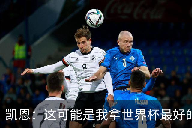 凯恩：这可能是我拿世界杯最好的机会 如今的英格兰大家都有冠军