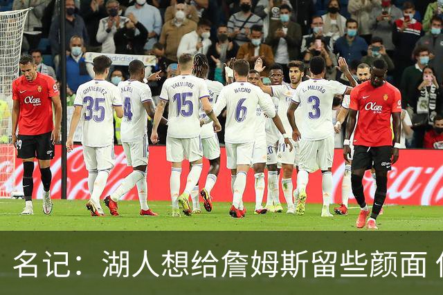 名记：湖人想给詹姆斯留些颜面 他还无法接受失去谈判筹码的现实