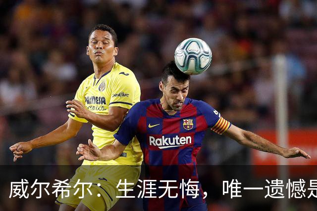 威尔希尔：生涯无悔，唯一遗憾是错失蓝狐奇迹赛季的那座冠军