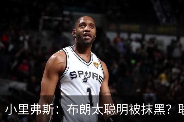小里弗斯：布朗太聪明被抹黑？联盟高层没摸过球全靠玩弄权术上位