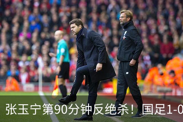 张玉宁第90分钟反绝杀！国足1-0领先巴林