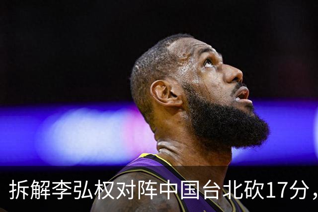拆解李弘权对阵中国台北砍17分，身体优势碾压对手