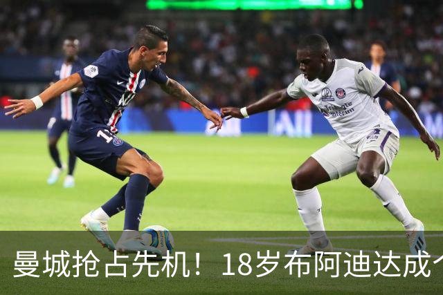 曼城抢占先机！18岁布阿迪达成个人协议，OD曼联阿森纳加入亿元争夺战