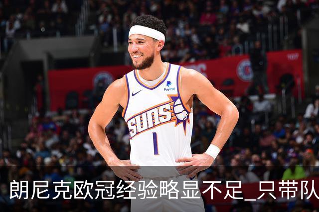 朗尼克欧冠经验略显不足 只带队踢过10场胜4场