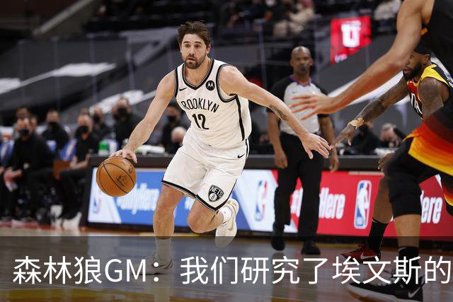 森林狼GM：我们研究了埃文斯的每次三分投篮 相信其技术能对接NBA