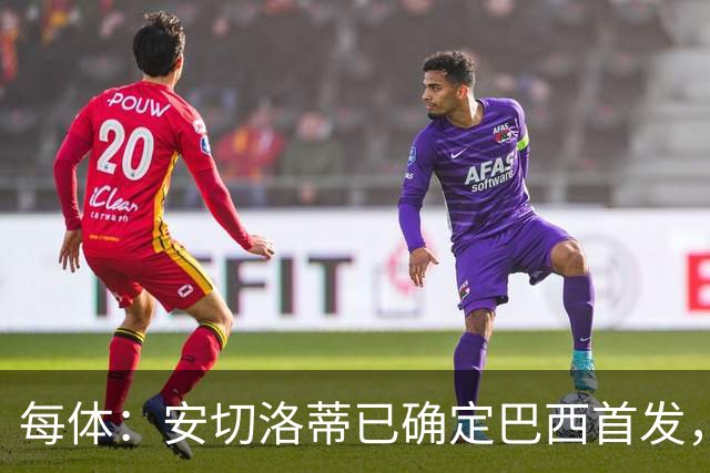 每体：安切洛蒂已确定巴西首发，拉菲尼亚、维尼修斯、库尼亚领衔