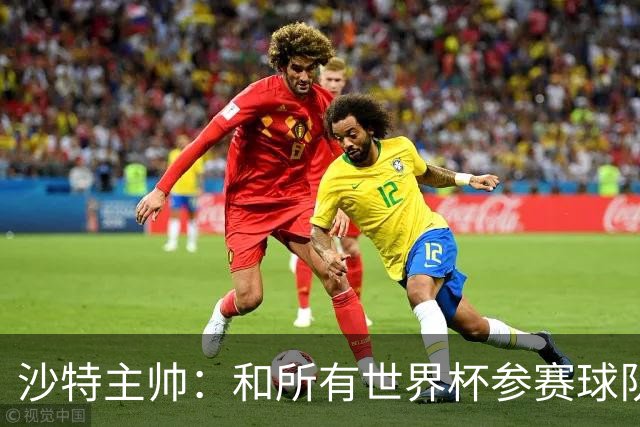 沙特主帅：和所有世界杯参赛球队一样，我们配得上来到这里