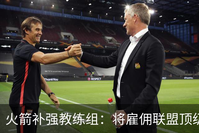 火箭补强教练组：将雇佣联盟顶级投篮专家英格兰德辅佐乌度卡