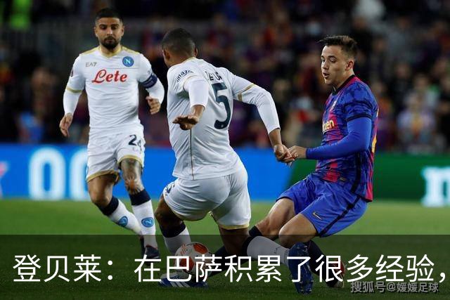 登贝莱：在巴萨积累了很多经验，更了解身体，当时觉得是时候离开