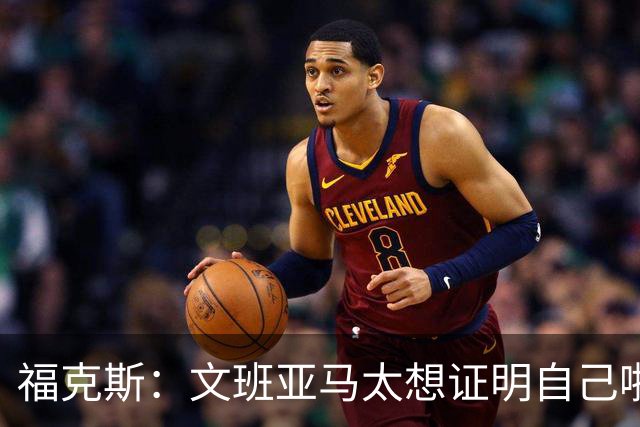 福克斯：文班亚马太想证明自己啦，垄断所有的球权，他就是下一个保罗