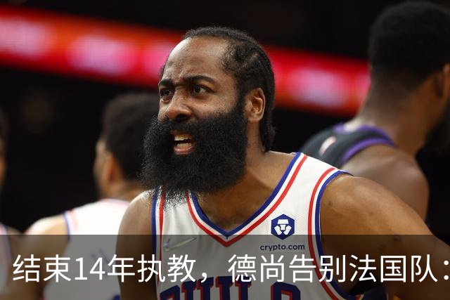 结束14年执教，德尚告别法国队：一开始雄心勃勃，但表现不如预期，这是一段美好的旅程；姆巴佩发文致敬：时间和历史终将证明你的伟大