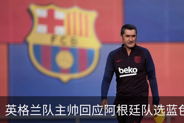 英格兰队主帅回应阿根廷队选蓝色球衣：我也会这样做