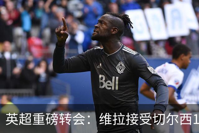 英超重磅转会：维拉接受切尔西1.17亿镑报价 罗杰斯将成最贵英格兰球员