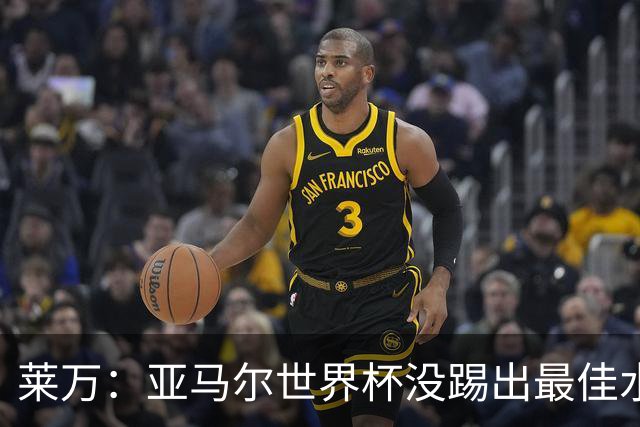 莱万：亚马尔世界杯没踢出最佳水平 效力过巴萨后就想去其他大洲