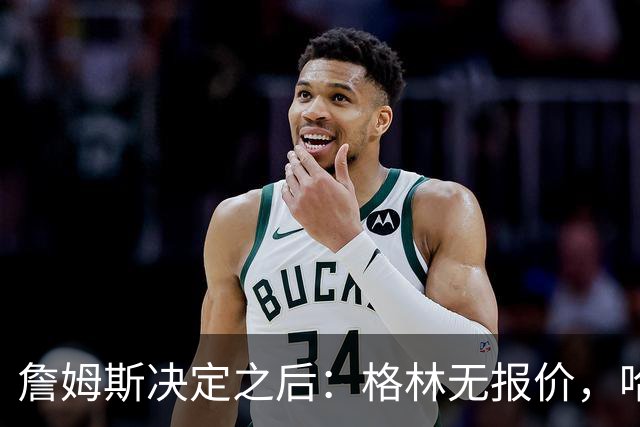 詹姆斯决定之后：格林无报价，哈登留骑士，杜伦找下家