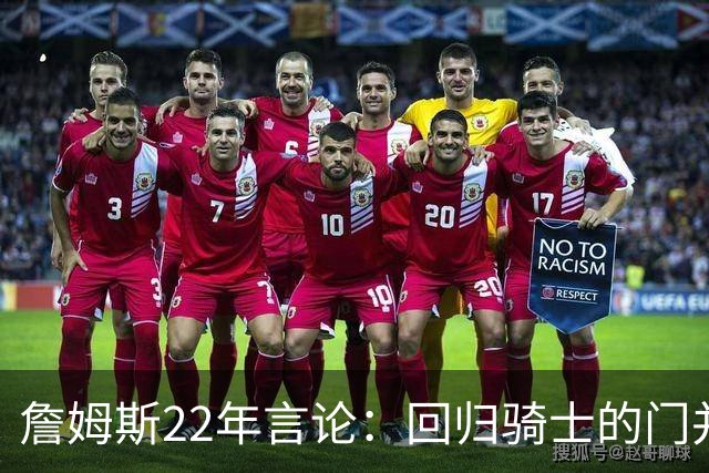 詹姆斯22年言论：回归骑士的门并未关上 生涯最后一季愿父子同队