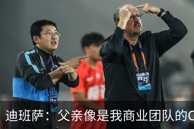 迪班萨：父亲像是我商业团队的CEO 同时有专业律师&顾问协助