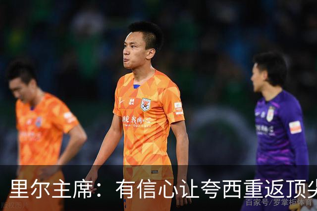 里尔主席：有信心让夸西重返顶尖后卫行列，他具备实力和潜力