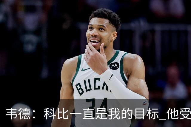 韦德：科比一直是我的目标 他受伤比谁都多却依然拥有伟大的生涯
