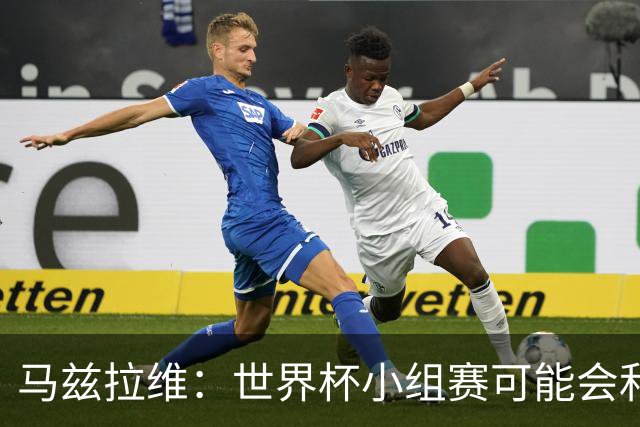 马兹拉维：世界杯小组赛可能会和库尼亚对位，这将会很有趣