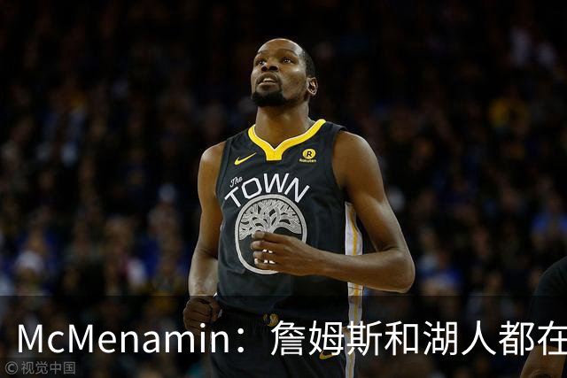 McMenamin：詹姆斯和湖人都在试探谁更需要对方 这周会有一些答案